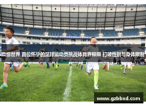震惊世界 首位怀孕的足球运动员挑战体育界极限 打破性别与身体限制