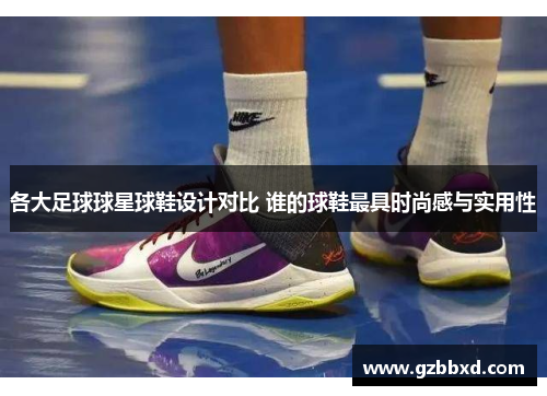 各大足球球星球鞋设计对比 谁的球鞋最具时尚感与实用性