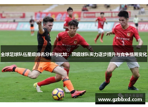全球足球队伍星级排名分析与比较：顶级球队实力逐步提升与竞争格局变化