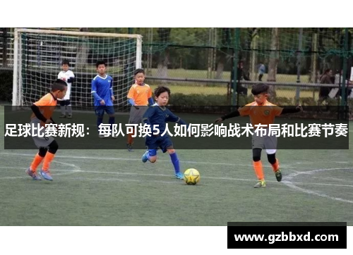 足球比赛新规：每队可换5人如何影响战术布局和比赛节奏