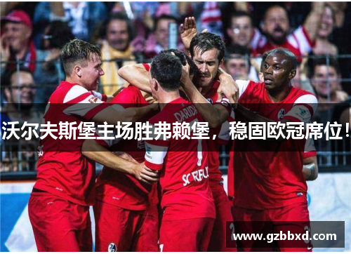 沃尔夫斯堡主场胜弗赖堡，稳固欧冠席位！