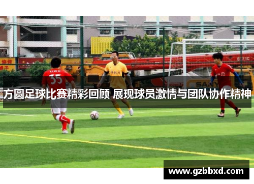 方圆足球比赛精彩回顾 展现球员激情与团队协作精神